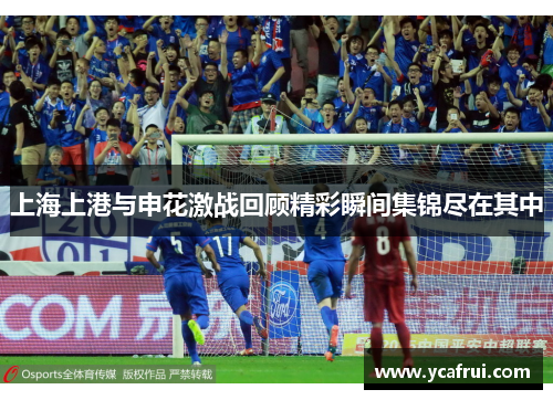 上海上港与申花激战回顾精彩瞬间集锦尽在其中