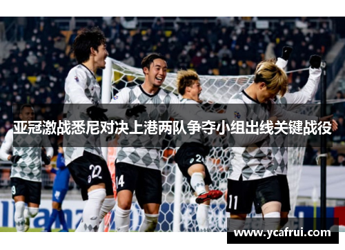 亚冠激战悉尼对决上港两队争夺小组出线关键战役