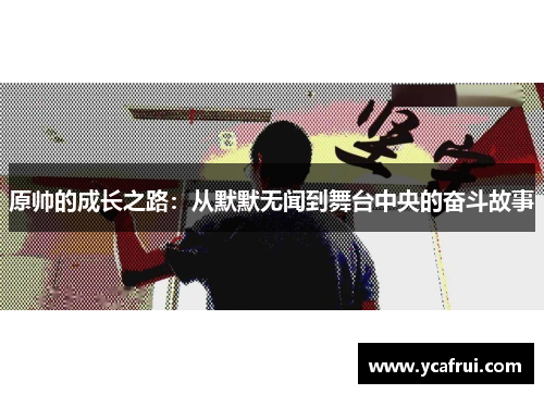 原帅的成长之路：从默默无闻到舞台中央的奋斗故事