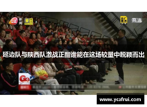 延边队与陕西队激战正酣谁能在这场较量中脱颖而出