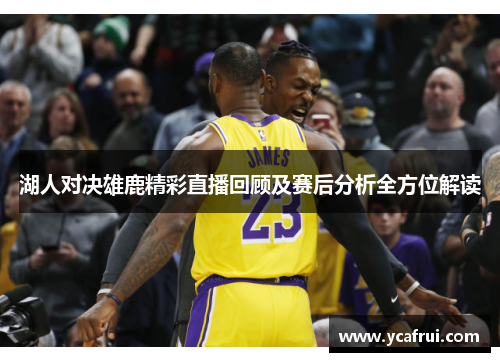 湖人对决雄鹿精彩直播回顾及赛后分析全方位解读